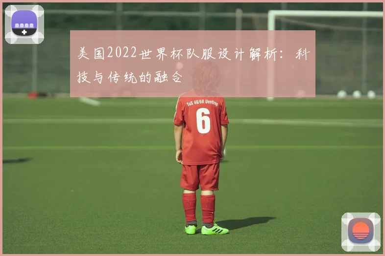 美国2022世界杯队服设计解析：科技与传统的融合