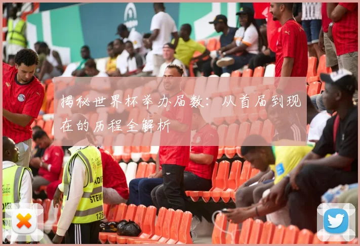 揭秘世界杯举办届数：从首届到现在的历程全解析
