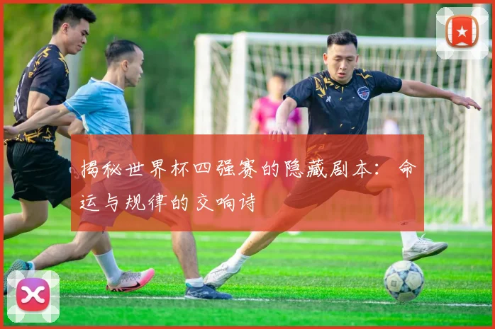 揭秘世界杯四强赛的隐藏剧本：命运与规律的交响诗