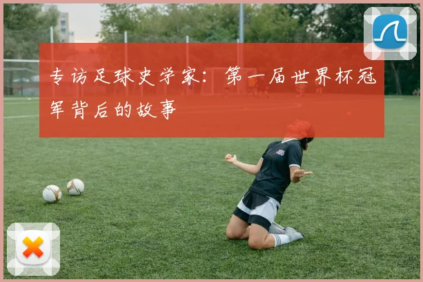 专访足球史学家：第一届世界杯冠军背后的故事