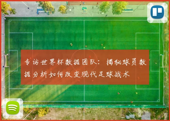 专访世界杯数据团队：揭秘球员数据分析如何改变现代足球战术