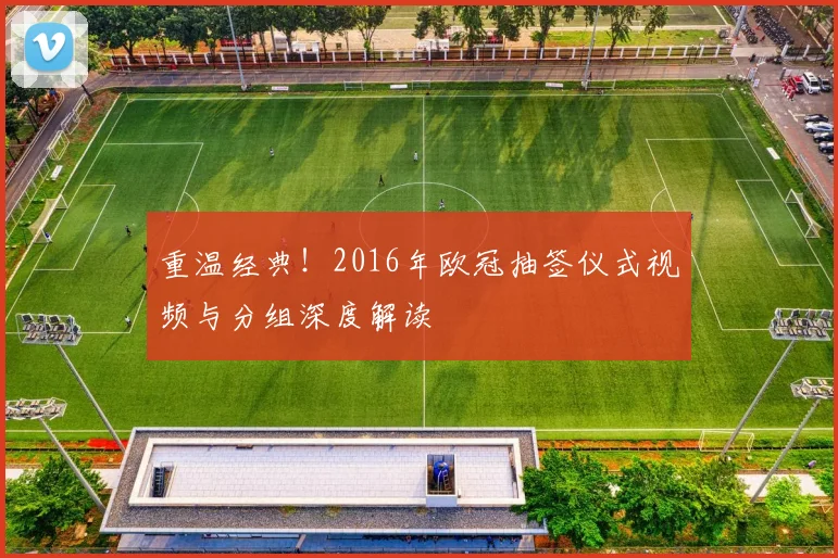 重温经典!2016年欧冠抽签仪式视频与分组深度解读
