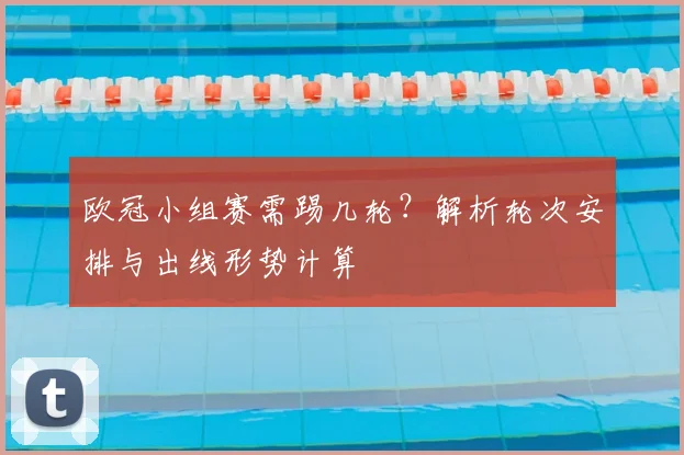 欧冠小组赛需踢几轮?解析轮次安排与出线形势计算