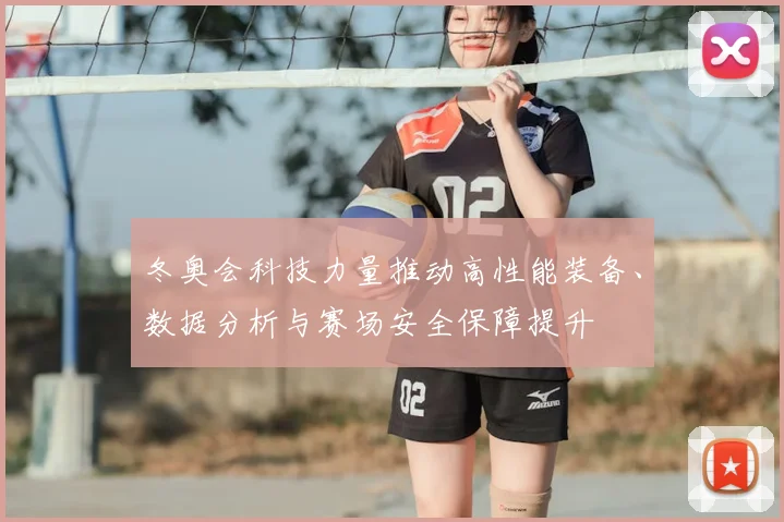 冬奥会科技力量推动高性能装备、数据分析与赛场安全保障提升