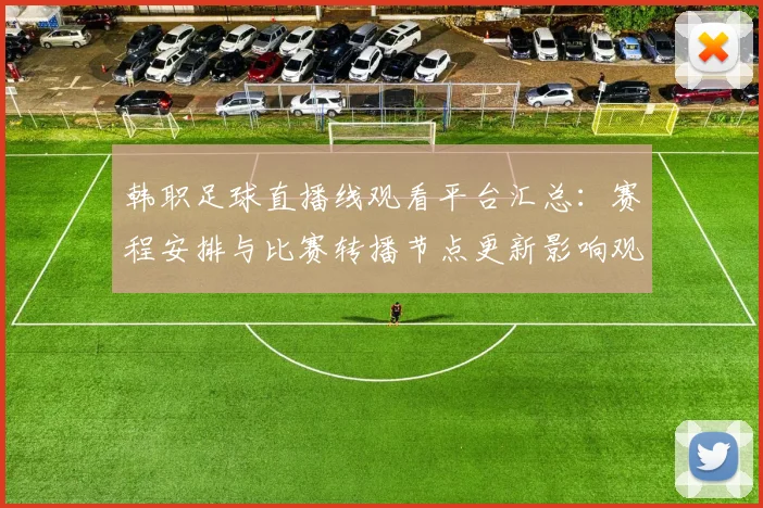 韩职足球直播线观看平台汇总:赛程安排与比赛转播节点更新影响观赛体验