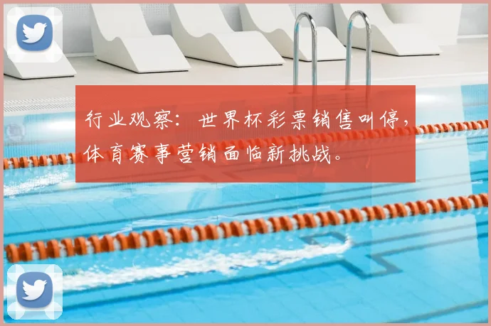 行业观察：世界杯彩票销售叫停，体育赛事营销面临新挑战。