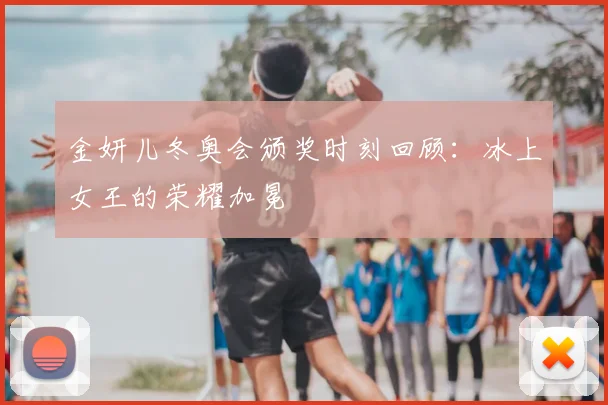 金妍儿冬奥会颁奖时刻回顾:冰上女王的荣耀加冕
