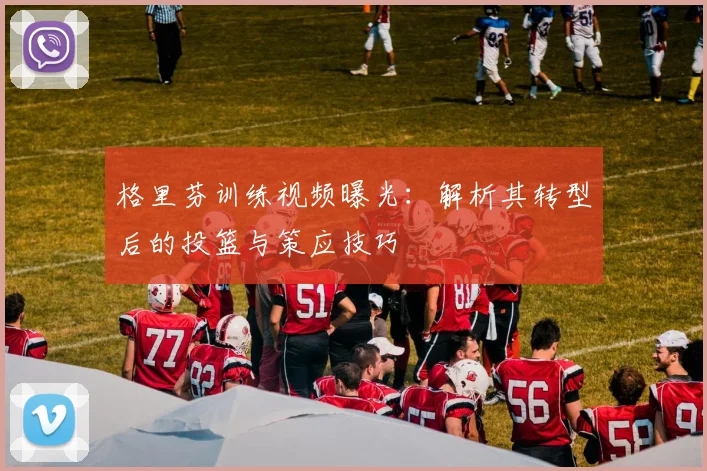 格里芬训练视频曝光：解析其转型后的投篮与策应技巧