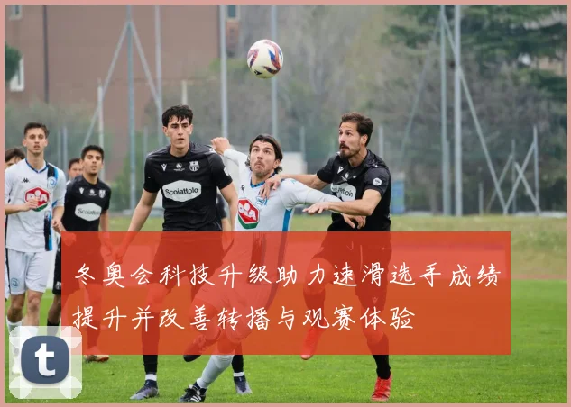 冬奥会科技升级助力速滑选手成绩提升并改善转播与观赛体验