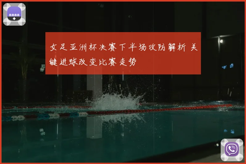 女足亚洲杯决赛下半场攻防解析 关键进球改变比赛走势