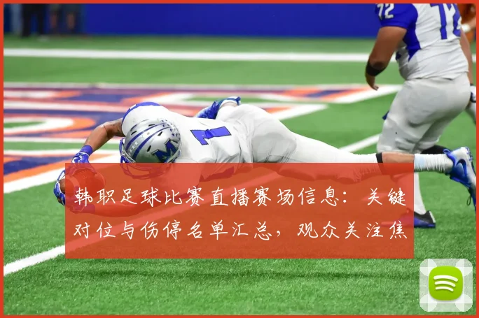 韩职足球比赛直播赛场信息:关键对位与伤停名单汇总,观众关注焦点赛果与进程