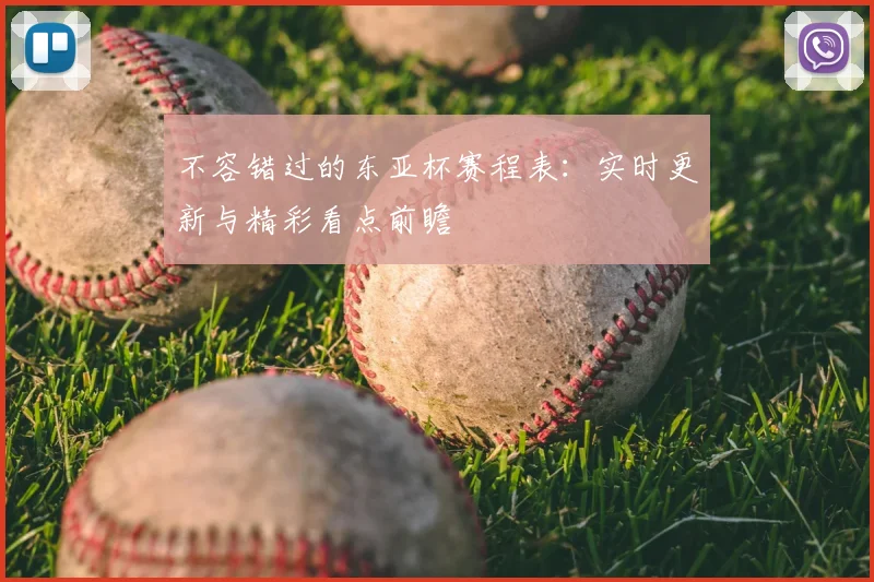 不容错过的东亚杯赛程表：实时更新与精彩看点前瞻