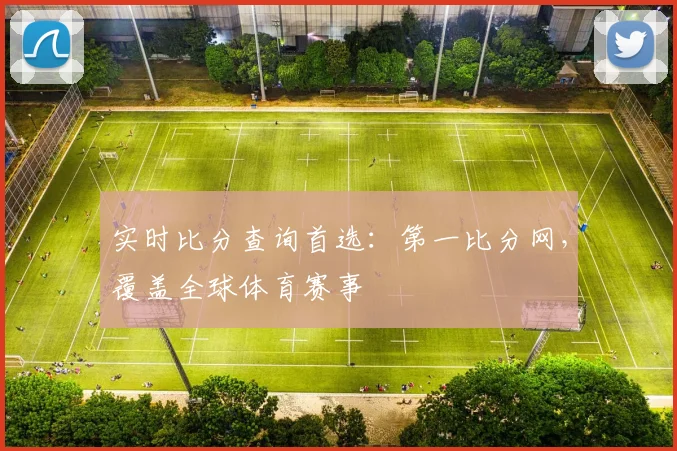 实时比分查询首选：第一比分网，覆盖全球体育赛事