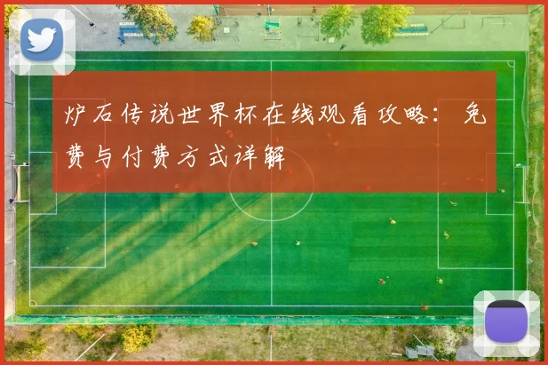 炉石传说世界杯在线观看攻略:免费与付费方式详解