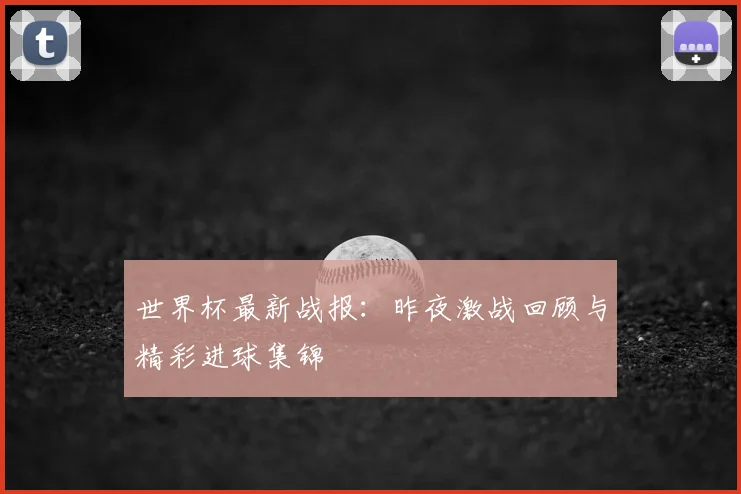 世界杯最新战报：昨夜激战回顾与精彩进球集锦