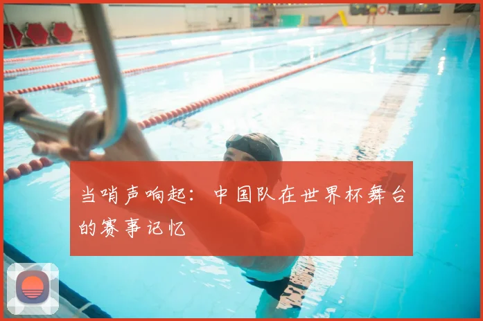 当哨声响起：中国队在世界杯舞台的赛事记忆