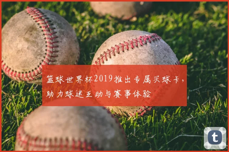 篮球世界杯2019推出专属买球卡，助力球迷互动与赛事体验