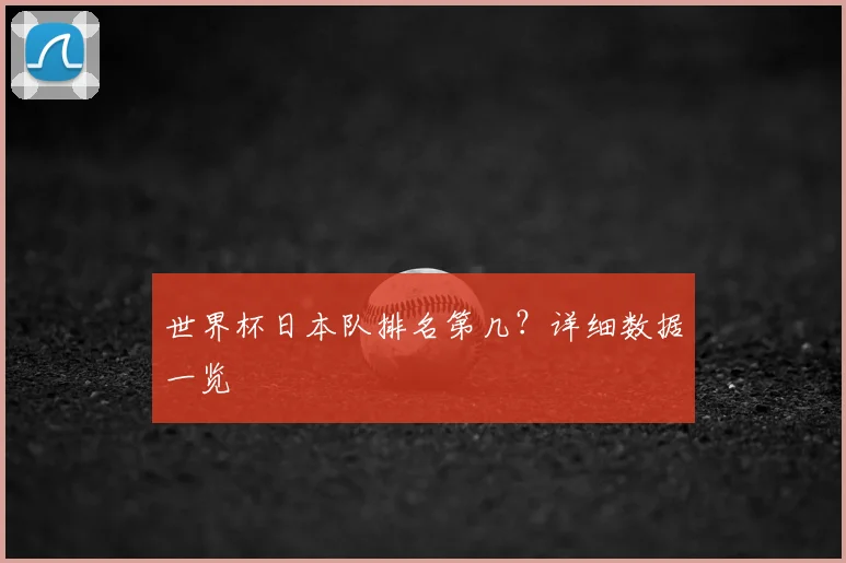 世界杯日本队排名第几？详细数据一览