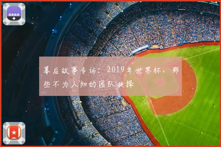 幕后故事专访：2019年世界杯，那些不为人知的团队抉择