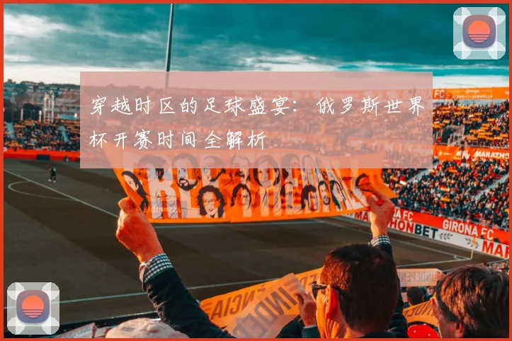 穿越时区的足球盛宴:俄罗斯世界杯开赛时间全解析