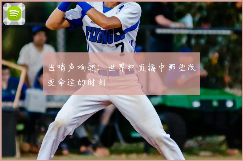 当哨声响起：世界杯直播中那些改变命运的时刻