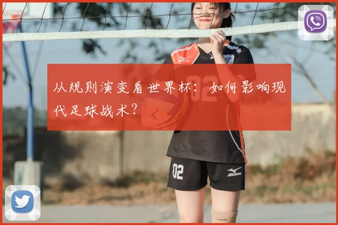 从规则演变看世界杯：如何影响现代足球战术？