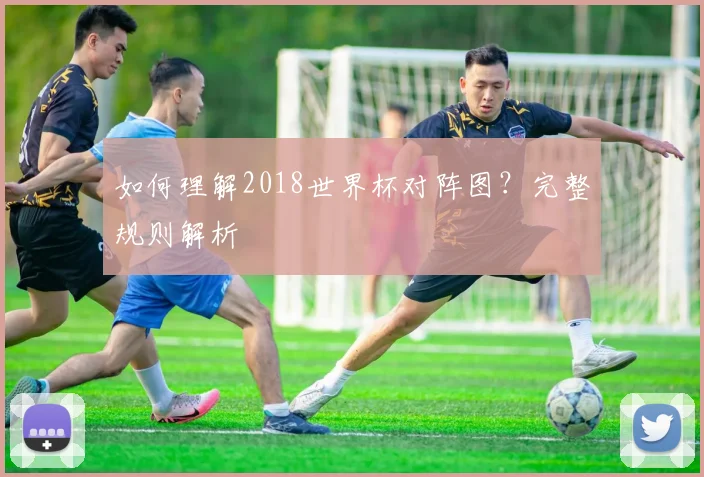 如何理解2018世界杯对阵图？完整规则解析