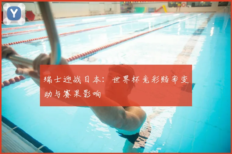 瑞士迎战日本：世界杯竞彩赔率变动与赛果影响