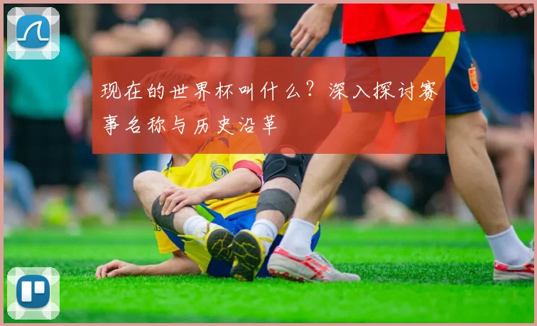 现在的世界杯叫什么？深入探讨赛事名称与历史沿革