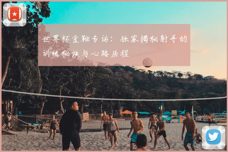 世界杯金靴专访:独家揭秘射手的训练秘诀与心路历程