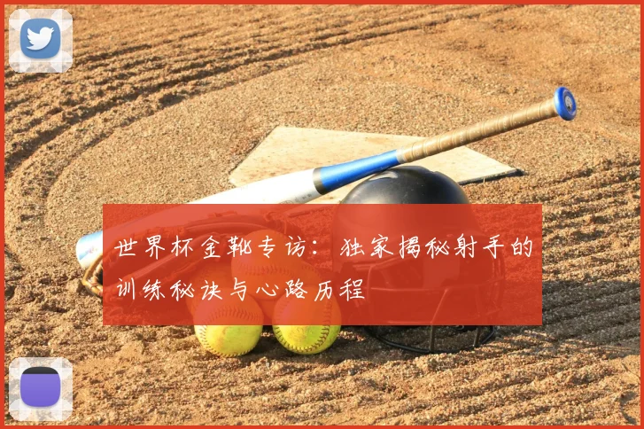世界杯金靴专访：独家揭秘射手的训练秘诀与心路历程