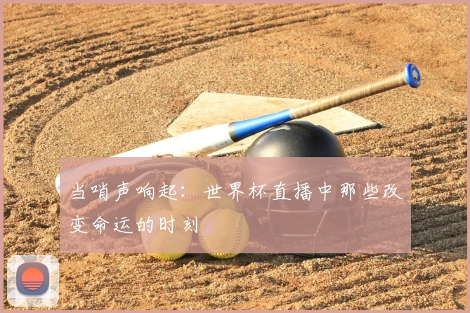 当哨声响起：世界杯直播中那些改变命运的时刻