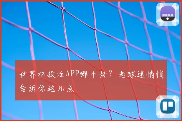 世界杯投注APP哪个好？老球迷悄悄告诉你这几点