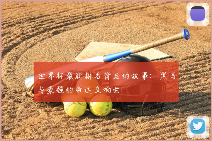 世界杯最新排名背后的故事：黑马与豪强的命运交响曲