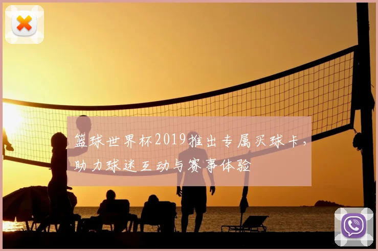 篮球世界杯2019推出专属买球卡，助力球迷互动与赛事体验